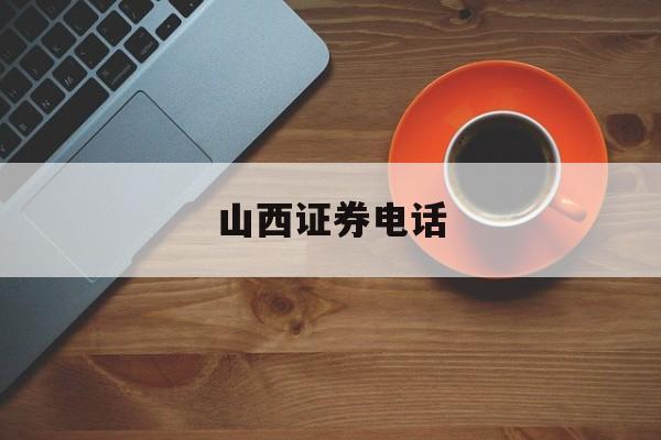 山西证券电话(山西证券电话号码多少)