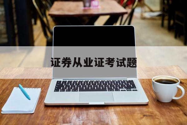 证券从业证考试题(证券从业资格证考试真题)