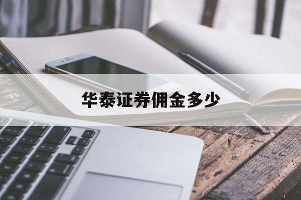 华泰证券佣金多少(华泰证券佣金03%)