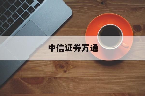 中信证券万通(中信证券万通淄博营业部电话号码多少)